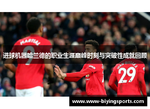 进球机器哈兰德的职业生涯巅峰时刻与突破性成就回顾