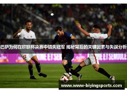 巴萨为何在欧联杯决赛中错失冠军 揭秘背后的关键因素与失误分析