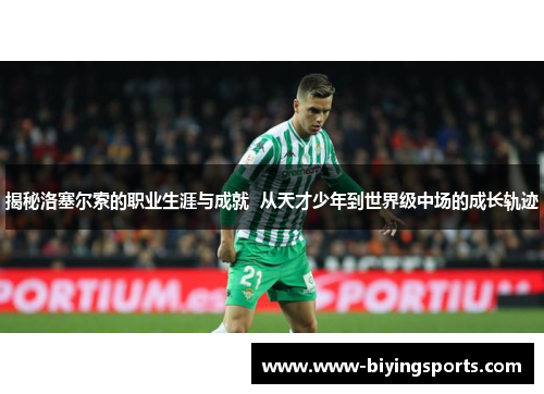 揭秘洛塞尔索的职业生涯与成就  从天才少年到世界级中场的成长轨迹