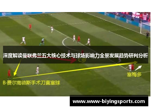 深度解读曼联弗兰五大核心技术与球场影响力全景发展趋势研判分析