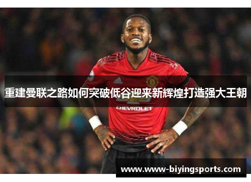 重建曼联之路如何突破低谷迎来新辉煌打造强大王朝