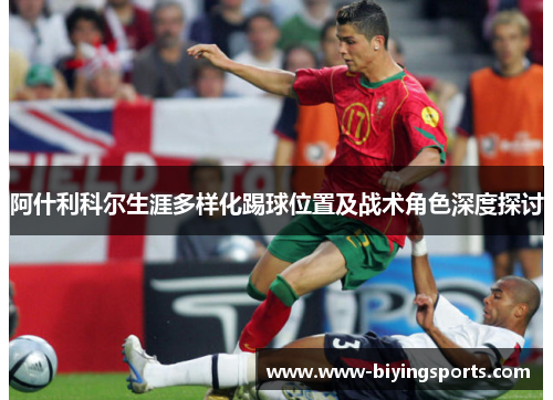 阿什利科尔生涯多样化踢球位置及战术角色深度探讨