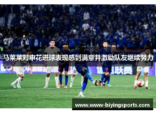 马莱莱对申花进球表现感到满意并激励队友继续努力