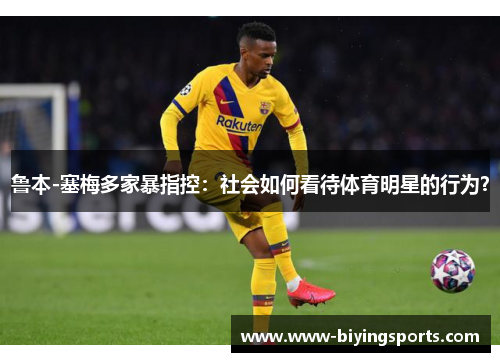 鲁本-塞梅多家暴指控：社会如何看待体育明星的行为？