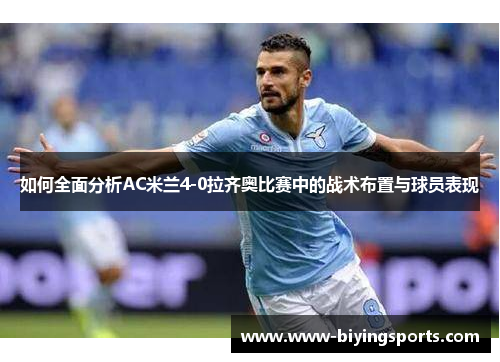 如何全面分析AC米兰4-0拉齐奥比赛中的战术布置与球员表现
