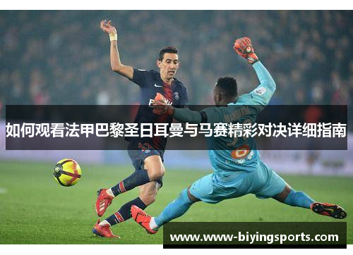 如何观看法甲巴黎圣日耳曼与马赛精彩对决详细指南